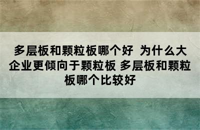 多层板和颗粒板哪个好  为什么大企业更倾向于颗粒板 多层板和颗粒板哪个比较好